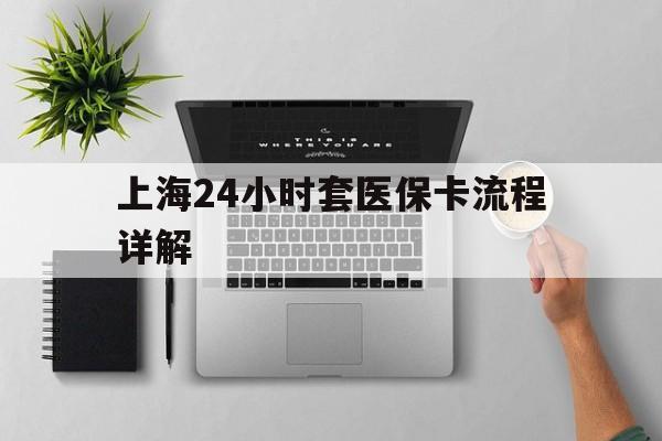 杭州最新上海24小时套医保卡流程详解方法分析(最方便真实的杭州上海急用钱套医保卡方法)