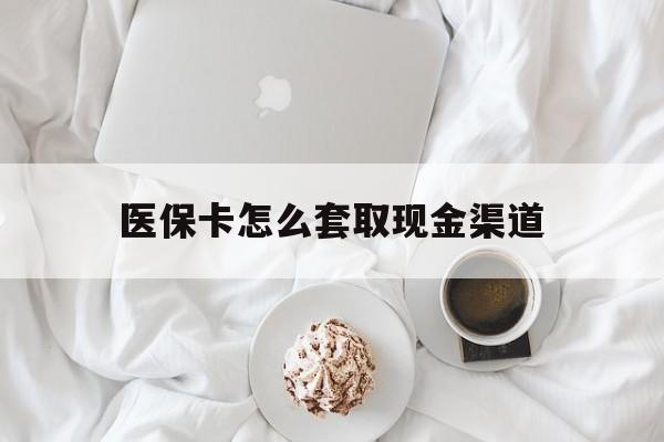杭州最新医保卡怎么套取现金渠道方法分析(最方便真实的杭州医保卡怎么套取现金渠道里的钱方法)