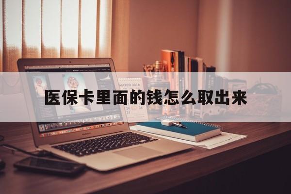 杭州最新医保卡里面的钱怎么取出来方法分析(最方便真实的杭州医保卡里面的钱怎么取出来花?有很多人都不知道!方法)