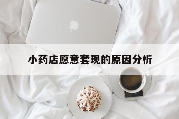 杭州最新小药店愿意套现的原因分析方法分析(最方便真实的杭州小药店愿意套现的原因分析怎么写方法)