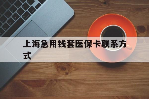 杭州最新上海急用钱套医保卡联系方式方法分析(最方便真实的杭州上海医保卡能套现的地方吗电话方法)
