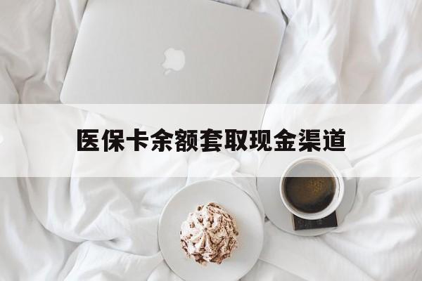 杭州最新医保卡余额套取现金渠道方法分析(最方便真实的杭州医保卡余额套取现金渠道有哪些方法)