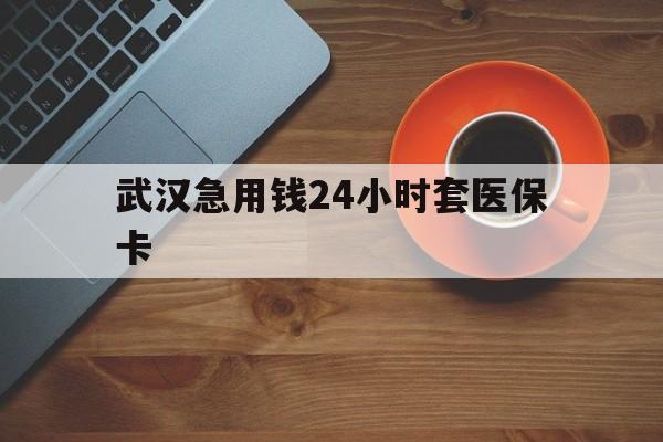 杭州最新武汉急用钱24小时套医保卡方法分析(最方便真实的杭州急用钱24小时套医保中介方法)