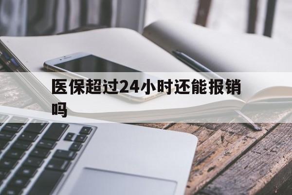 杭州最新医保超过24小时还能报销吗方法分析(最方便真实的杭州住院医保超过24小时方法)