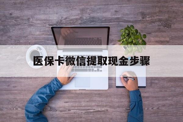 杭州最新医保卡微信提取现金步骤方法分析(最方便真实的杭州医保卡微信提取现金步骤是什么方法)