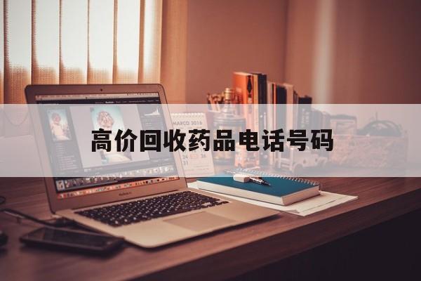 杭州最新高价回收药品电话号码方法分析(最方便真实的杭州过期药品高价回收药贩子方法)