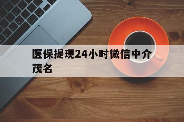 杭州医保提现24小时微信中介茂名的简单介绍