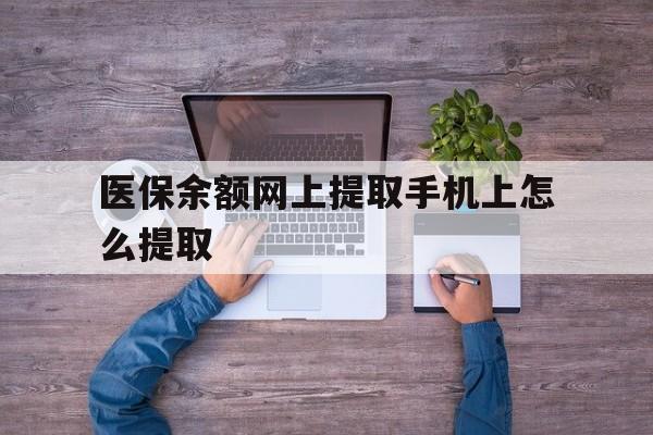 杭州最新医保余额网上提取手机上怎么提取方法分析(最方便真实的杭州如何提取医保卡的余额方法)